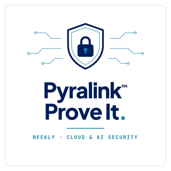 Pyralink Prove It. Weekly cloud and AI security email.